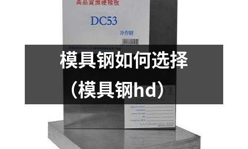 模具鋼如何選擇（模具鋼hd）