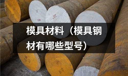 模具材料(模具鋼材有哪些型號)