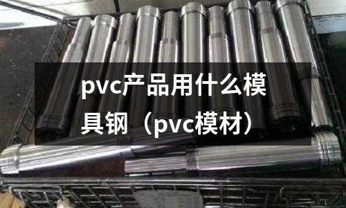 pvc產品用什么模具鋼（pvc模材）