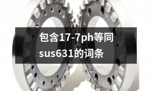 包含17-7ph等同sus631的詞條