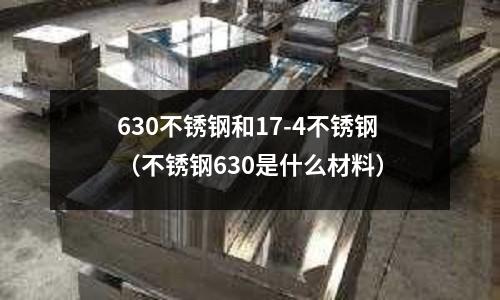 630不銹鋼和17-4不銹鋼（不銹鋼630是什么材料）