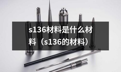 s136材料是什么材料（s136的材料）