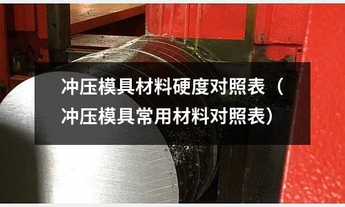 沖壓模具材料硬度對照表（沖壓模具常用材料對照表）