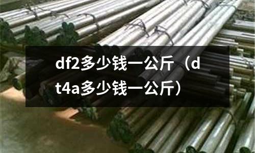 df2多少錢一公斤（dt4a多少錢一公斤）