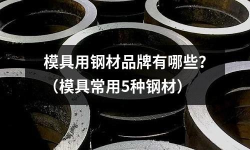 模具用鋼材品牌有哪些？（模具常用5種鋼材）