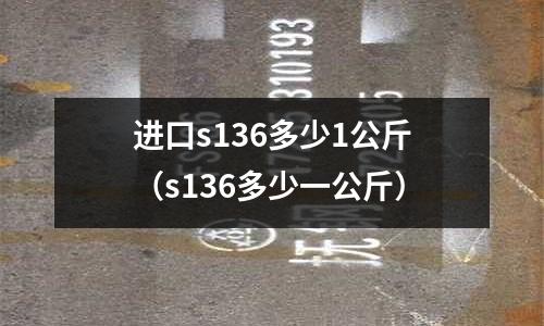 進口s136多少1公斤(s136多少一公斤)
