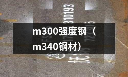 m300強(qiáng)度鋼（m340鋼材）