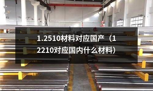 1.2510材料對應國產(12210對應國內什么材料)