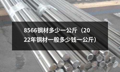 8566鋼材多少一公斤（2022年鋼材一般多少錢一公斤）