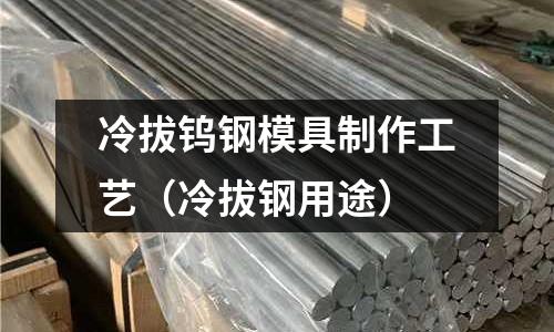 冷拔鎢鋼模具制作工藝（冷拔鋼用途）