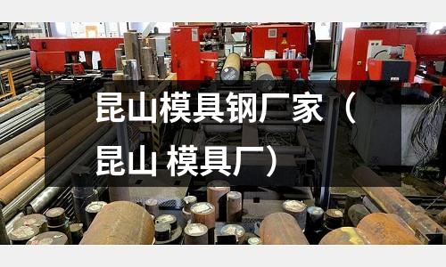 昆山模具鋼廠家（昆山 模具廠）