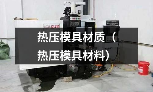 熱壓模具材質(zhì)（熱壓模具材料）