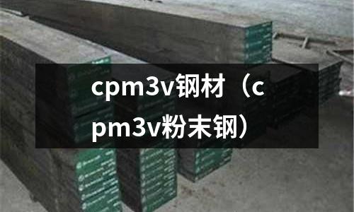 cpm3v鋼材（cpm3v粉末鋼）