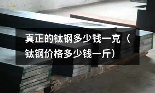 真正的鈦鋼多少錢一克(鈦鋼價格多少錢一斤)