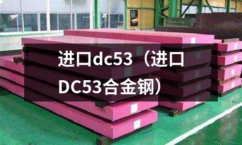 進口dc53(進口DC53合金鋼)