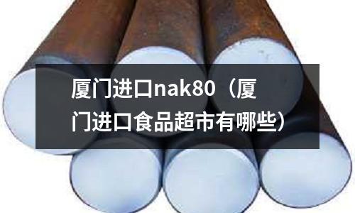 廈門進口nak80(廈門進口食品超市有哪些)