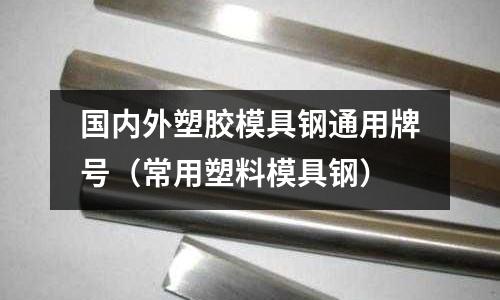 國內外塑膠模具鋼通用牌號(常用塑料模具鋼)