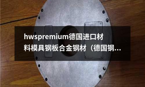 hwspremium德國進口材料模具鋼板合金鋼材（德國鋼材廠家）