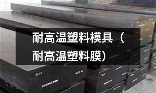 耐高溫塑料模具(耐高溫塑料膜)