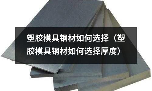 塑膠模具鋼材如何選擇(塑膠模具鋼材如何選擇厚度)