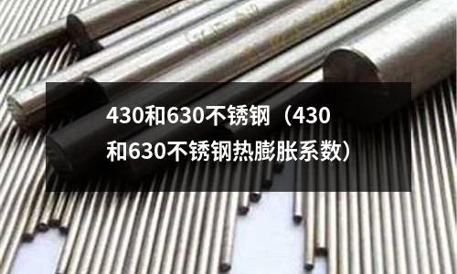 430和630不銹鋼（430和630不銹鋼熱膨脹系數(shù)）