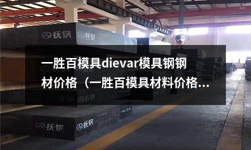一勝百模具dievar模具鋼鋼材價格（一勝百模具材料價格）