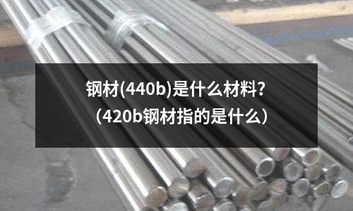 鋼材(440b)是什么材料？（420b鋼材指的是什么）