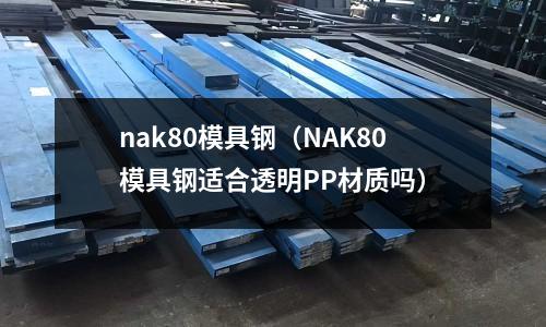 nak80模具鋼（NAK80模具鋼適合透明PP材質嗎）