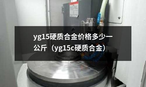 yg15硬質合金價格多少一公斤（yg15c硬質合金）