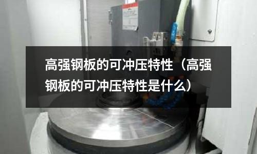 高強鋼板的可沖壓特性(高強鋼板的可沖壓特性是什么)