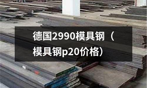 德國2990模具鋼(模具鋼p20價格)