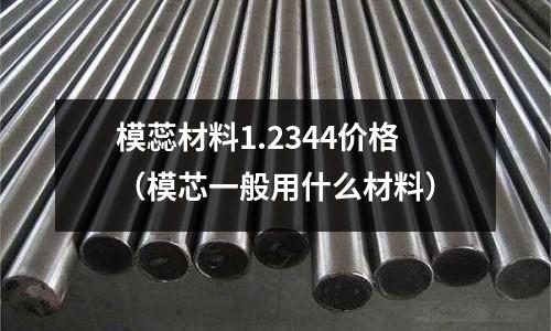模蕊材料1.2344價格（模芯一般用什么材料）