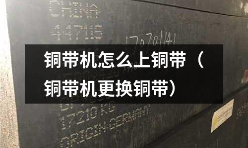 銅帶機怎么上銅帶（銅帶機更換銅帶）