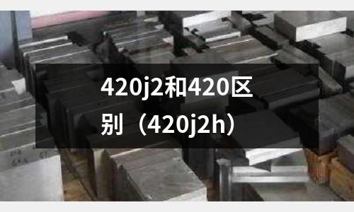 420j2和420區(qū)別(420j2h)