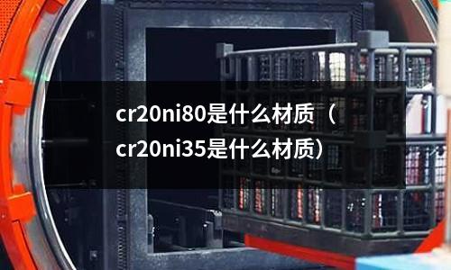 cr20ni80是什么材質（cr20ni35是什么材質）