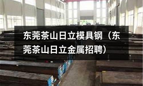 東莞茶山日立模具鋼（東莞茶山日立金屬招聘）