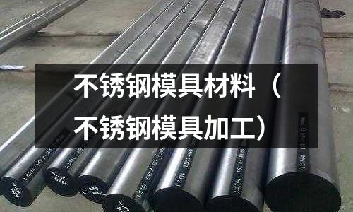 不銹鋼模具材料（不銹鋼模具加工）