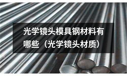 光學(xué)鏡頭模具鋼材料有哪些(光學(xué)鏡頭材質(zhì))