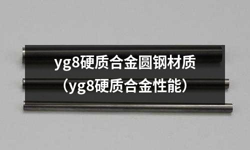 yg8硬質合金圓鋼材質（yg8硬質合金性能）