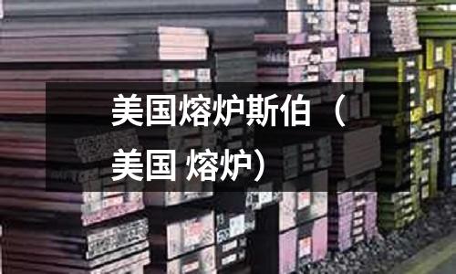 美國(guó)熔爐斯伯（美國(guó) 熔爐）