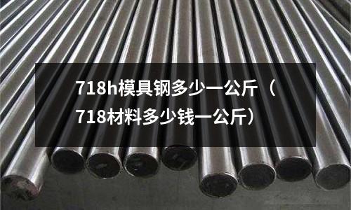 718h模具鋼多少一公斤（718材料多少錢一公斤）