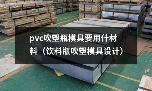 pvc吹塑瓶模具要用什材料(飲料瓶吹塑模具設計)