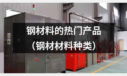 鋼材料的熱門產品（鋼材材料種類）