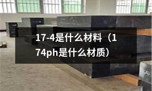 17-4是什么材料(174ph是什么材質)