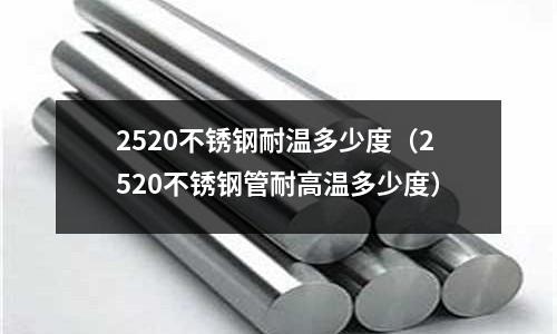 2520不銹鋼耐溫多少度（2520不銹鋼管耐高溫多少度）