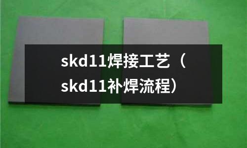 skd11焊接工藝（skd11補焊流程）