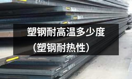 塑鋼耐高溫多少度（塑鋼耐熱性）