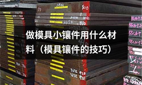 做模具小鑲件用什么材料（模具鑲件的技巧）