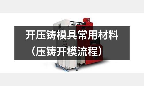 開壓鑄模具常用材料（壓鑄開模流程）