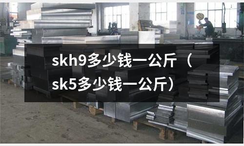 skh9多少錢一公斤（sk5多少錢一公斤）